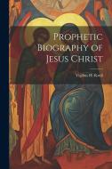 Prophetic Biography of Jesus Christ di Vigilius H. Krull edito da LEGARE STREET PR