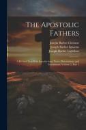 The Apostolic Fathers: A Revised Text With Introductions, Notes, Dissertations, and Translations, Volume 2, part 1 di Joseph Barber Lightfoot, Joseph Barber Ignatius, Joseph Barber Clement edito da LEGARE STREET PR