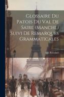 Glossaire Du Patois Du Val De Saire (Manche) Suivi De Remarques Grammaticales di Axel Romdahl edito da LEGARE STREET PR