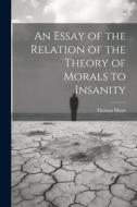 An Essay of the Relation of the Theory of Morals to Insanity di Mayo Thomas edito da LEGARE STREET PR