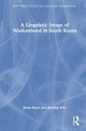 A Linguistic Image Of Womanhood In South Korea di Jieun Kiaer, Jiyoung Shin edito da Taylor & Francis Ltd