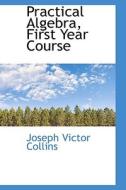 Practical Algebra, First Year Course di Joseph Victor Collins edito da Bibliolife