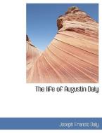 The life of Augustin Daly di Joseph Francis Daly edito da BiblioLife