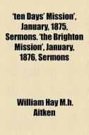 'ten Days' Mission', January, 1875, Serm di William Hay M. H. Aitken edito da General Books