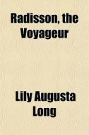 Radisson, The Voyageur di Lily Augusta Long edito da General Books