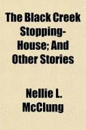 The Black Creek Stopping-house; And Othe di Nellie L. McClung edito da General Books