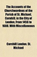 The Accounts Of The Churchwardens Of The di Cornhill London St Michael edito da General Books