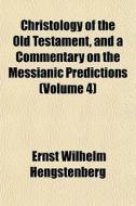 Christology Of The Old Testament, And A di Ernst Hengstenberg edito da General Books
