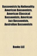 Bassoonists By Nationality: American Bassoonists, American Classical Bassoonists, American Jazz Bassoonists, Australian Bassoonists di Source Wikipedia edito da Books Llc