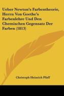 Ueber Newton's Farbentheorie, Herrn Von Goethe's Farbenlehre Und Den Chemischen Gegensatz Der Farben (1813) di Christoph Heinrich Pfaff edito da Kessinger Publishing