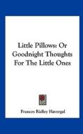 Little Pillows: Or Goodnight Thoughts for the Little Ones di Frances Ridley Havergal edito da Kessinger Publishing