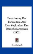 Berechnung Der Fahrzeiten: Aus Den Zugkraften Der Dampflokomotiven (1902) di Ernst Spirgatis edito da Kessinger Publishing