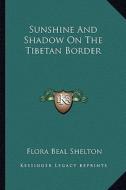 Sunshine and Shadow on the Tibetan Border di Flora Beal Shelton edito da Kessinger Publishing