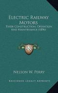 Electric Railway Motors: Their Construction, Operation and Maintenance (1896) di Nelson W. Perry edito da Kessinger Publishing