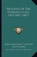 Progress of the Working Class, 1832-1867 (1867) di John Malcolm F. Ludlow, Lloyd Jones edito da Kessinger Publishing