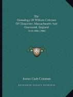The Genealogy of William Coleman of Gloucester, Massachusetts and Gravesend, England: 1619-1906 (1906) di James Cash Coleman edito da Kessinger Publishing