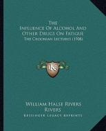 The Influence of Alcohol and Other Drugs on Fatigue: The Croonian Lectures (1908) di William Halse Rivers Rivers edito da Kessinger Publishing
