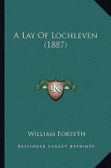 A Lay of Lochleven (1887) di William Forsyth edito da Kessinger Publishing
