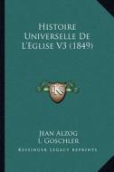 Histoire Universelle de L'Eglise V3 (1849) di Jean Alzog edito da Kessinger Publishing