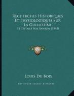 Recherches Historiques Et Physiologiques Sur La Guillotine: Et Details Sur Sanson (1843) di Louis Du Bois edito da Kessinger Publishing