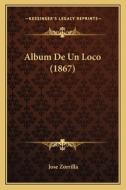 Album de Un Loco (1867) di Jose Zorrilla edito da Kessinger Publishing