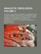 Analecta Theologica; A Critical, Philological, & Exegetical Commentary on the New Testament Adapted to the Greek Text Comp. & Digested from the Most a di William Trollope edito da Rarebooksclub.com