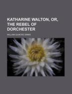 Katharine Walton, Or, the Rebel of Dorchester di William Gilmore Simms edito da Rarebooksclub.com