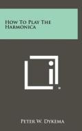 How to Play the Harmonica di Peter W. Dykema edito da Literary Licensing, LLC