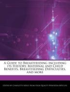 A Guide to Breastfeeding Including Its History, Maternal and Child Benefits, Breastfeeding Difficulties, and More di Charlotte Adele edito da WEBSTER S DIGITAL SERV S