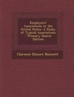 Employers' Associations in the United States: A Study of Typical Associations di Clarence Elmore Bonnett edito da Nabu Press