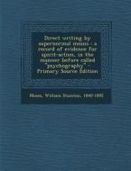 Direct Writing by Supernormal Means: A Record of Evidence for Spirit-Action, in the Manner Before Called ''Psychography'' di William Stainton Moses edito da Nabu Press