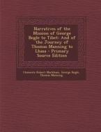 Narratives of the Mission of George Bogle to Tibet: And of the Journey of Thomas Manning to Lhasa - Primary Source Edition di Clements Robert Markham, George Bogle, Thomas Manning edito da Nabu Press