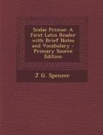 Scalae Primae: A First Latin Reader with Brief Notes and Vocabulary - Primary Source Edition di J. G. Spencer edito da Nabu Press