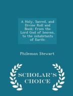 A Holy, Sacred, And Divine Roll And Book; From The Lord God Of Heaven, To The Inhabitants Of Earth di Philemon Stewart edito da Scholar's Choice
