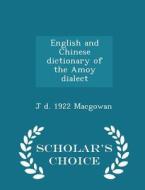 English And Chinese Dictionary Of The Amoy Dialect - Scholar's Choice Edition di J D 1922 Macgowan edito da Scholar's Choice