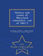History And Roster Of Maryland Volunteers, War Of 1861-5 - War College Series di L Allison Wilmer edito da War College Series