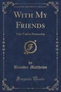 With My Friends di Brander Matthews edito da Forgotten Books