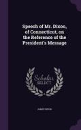 Speech Of Mr. Dixon, Of Connecticut, On The Reference Of The President's Message di James Dixon edito da Palala Press