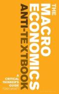 The Macroeconomics Anti-Textbook di Anthony Myatt edito da Bloomsbury Publishing PLC