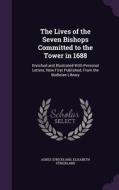 The Lives Of The Seven Bishops Committed To The Tower In 1688 di Agnes Strickland, Elisabeth Strickland edito da Palala Press