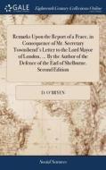Remarks Upon The Report Of A Peace, In Consequence Of Mr. Secretary Townshend's Letter To The Lord Mayor Of London, ... By The Author Of The Defence O di D O'Bryen edito da Gale Ecco, Print Editions