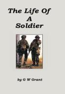The Life of a Soldier di G. W. Grant edito da Lulu.com