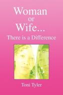 Woman or Wife...There Is a Difference di Toni Tyler edito da Xlibris