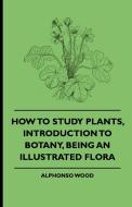 How to Study Plants, Introduction to Botany, Being an Illustrated Flora di Alphonso Wood, Adelaide Lady Cadogan edito da Blatter Press