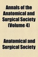 Annals Of The Anatomical And Surgical Society (volume 4) di Anatomical & Surgical Society edito da General Books Llc