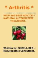 * Arthritis * Help and Best Advice - Natural Alternative Treatment. Sheila Ber. di Sheila Ber edito da Createspace