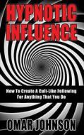 Hypnotic Influence: How to Create a Cult Like Following for Anything That You Do di Omar Johnson edito da Createspace