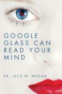 Google Glass Can Read Your Mind di Dr Jack M. Wedam edito da Createspace