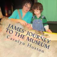 James' Journey to the Museum di Carolyn L. Huston edito da Createspace