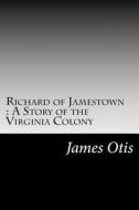 Richard of Jamestown: A Story of the Virginia Colony di James Otis edito da Createspace